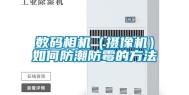数码相机（摄像机）如何防潮防霉的方法