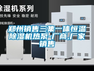 企业新闻郑州销售三集一体恒温除湿机热泵-厂商,厂家销售