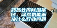 药品仓库除湿案例，除湿机能解决什么行业问题