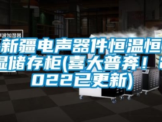 知识百科新疆电声器件恒温恒湿储存柜(喜大普奔！2022已更新)