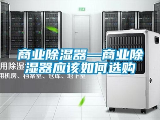 行业新闻商业除湿器—商业除湿器应该如何选购