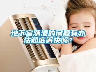 企业新闻地下室潮湿的问题有办法彻底解决吗？