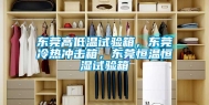 东莞高低温试验箱，东莞冷热冲击箱，东莞恒温恒湿试验箱