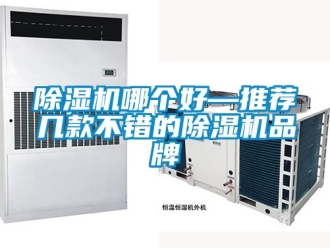 企业新闻除湿机哪个好—推荐几款不错的除湿机品牌