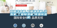 工业冷水机,工业冰水机,冷冻机,工业除湿机,恒温恒湿机