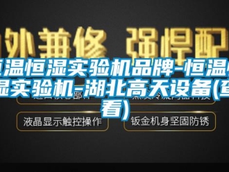 知识百科恒温恒湿实验机品牌-恒温恒湿实验机-湖北高天设备(查看)