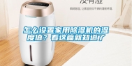 怎么设置家用除湿机的湿度值？看这篇就知道了