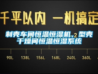 知识百科制壳车间恒温恒湿机，型壳干燥间恒温恒湿系统