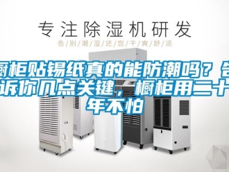 企业新闻橱柜贴锡纸真的能防潮吗？告诉你几点关键，橱柜用二十年不怕