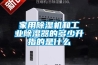 家用除湿机和工业除湿器的多少升指的是什么