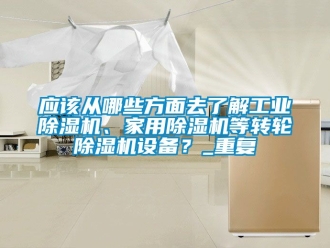 常见问题应该从哪些方面去了解工业除湿机、家用除湿机等转轮除湿机设备？_重复