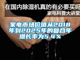 行业新闻家电市场价值从2018年到2025年的复合年增长率为5.4％