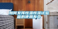如何发挥恒温恒湿试验箱的使用寿命