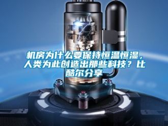 知识百科机房为什么要保持恒温恒湿，人类为此创造出那些科技？比酷尔分享