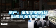 生产：家用防潮器(超低噪音)家用防潮器
