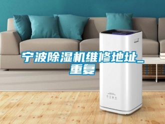 行业新闻宁波除湿机维修地址_重复