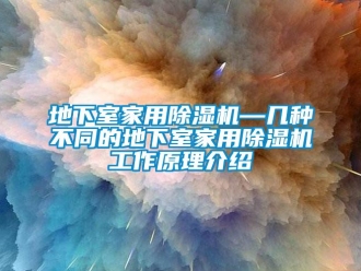 常见问题地下室家用除湿机—几种不同的地下室家用除湿机工作原理介绍