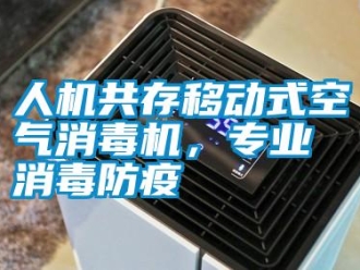 行业新闻人机共存移动式空气消毒机，专业消毒防疫