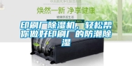 印刷厂除湿机，轻松帮你做好印刷厂的防潮除湿