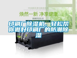 知识百科印刷厂除湿机，轻松帮你做好印刷厂的防潮除湿