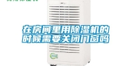 在房间里用除湿机的时候需要关闭门窗吗