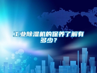 企业新闻工业除湿机的保养了解有多少？
