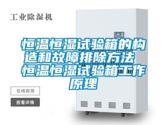 知识百科恒温恒湿试验箱的构造和故障排除方法 恒温恒湿试验箱工作原理