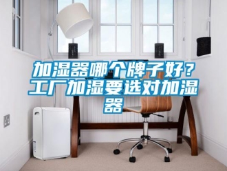 行业新闻加湿器哪个牌子好？工厂加湿要选对加湿器
