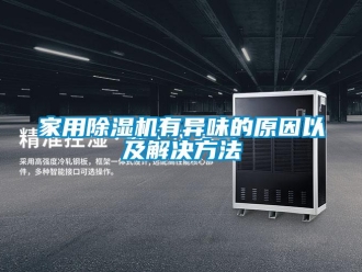 行业新闻家用除湿机有异味的原因以及解决方法