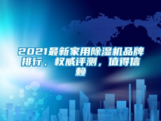 企业新闻2021最新家用除湿机品牌排行，权威评测，值得信赖