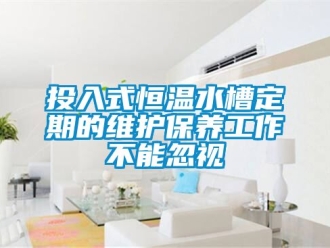 知识百科投入式恒温水槽定期的维护保养工作不能忽视