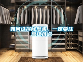 行业新闻如何选择除湿机，一定要注意这几点
