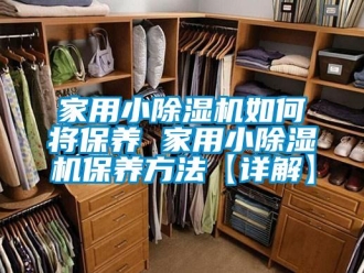 常见问题家用小除湿机如何将保养 家用小除湿机保养方法【详解】