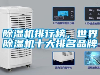 企业新闻除湿机排行榜，世界除湿机十大排名品牌