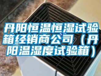 知识百科丹阳恒温恒湿试验箱经销商公司（丹阳温湿度试验箱）