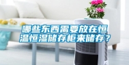 哪些东西需要放在恒温恒湿储存柜来储存？