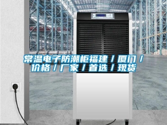 企业新闻常温电子防潮柜福建／厦门／价格／厂家／首选／现货