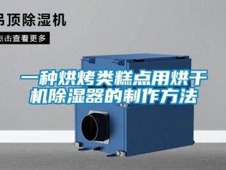 行业新闻一种烘烤类糕点用烘干机除湿器的制作方法