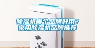 除湿机哪个品牌好用？家用除湿机品牌推荐