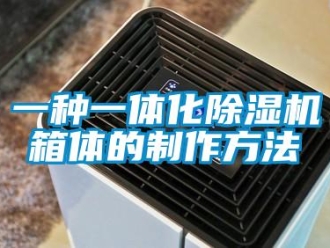 行业新闻一种一体化除湿机箱体的制作方法