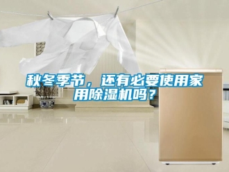常见问题秋冬季节，还有必要使用家用除湿机吗？