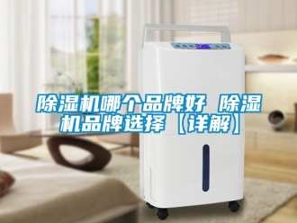 企业新闻除湿机哪个品牌好 除湿机品牌选择【详解】