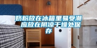 奶粉放在冰箱里易受潮 应放在阴凉干燥处保存