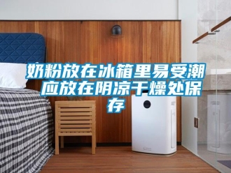 行业新闻奶粉放在冰箱里易受潮 应放在阴凉干燥处保存