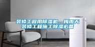 装修工程用除湿机，梅雨天装修工程施工除湿必备