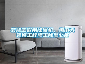 知识百科装修工程用除湿机，梅雨天装修工程施工除湿必备