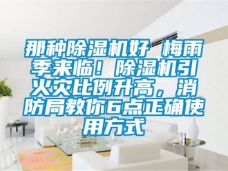 行业新闻那种除湿机好 梅雨季来临！除湿机引火灾比例升高，消防局教你6点正确使用方式