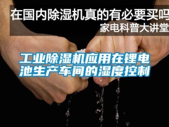 企业新闻工业除湿机应用在锂电池生产车间的湿度控制