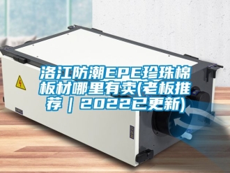 常见问题洛江防潮EPE珍珠棉板材哪里有卖(老板推荐｜2022已更新)