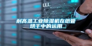 耐高温工业除湿机在纸管烘干中的运用